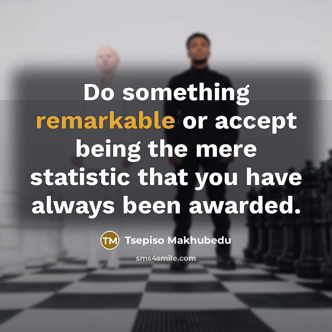 “Do something remarkable or accept being the mere statistic that…” quote by Tsepiso Makhubedu