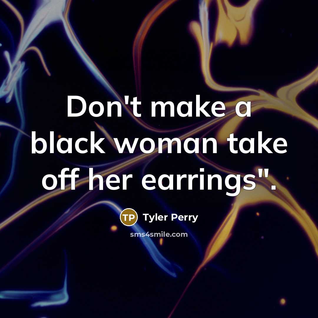 “Don't make a black woman take off her earrings".…” quote by Tyler Perry