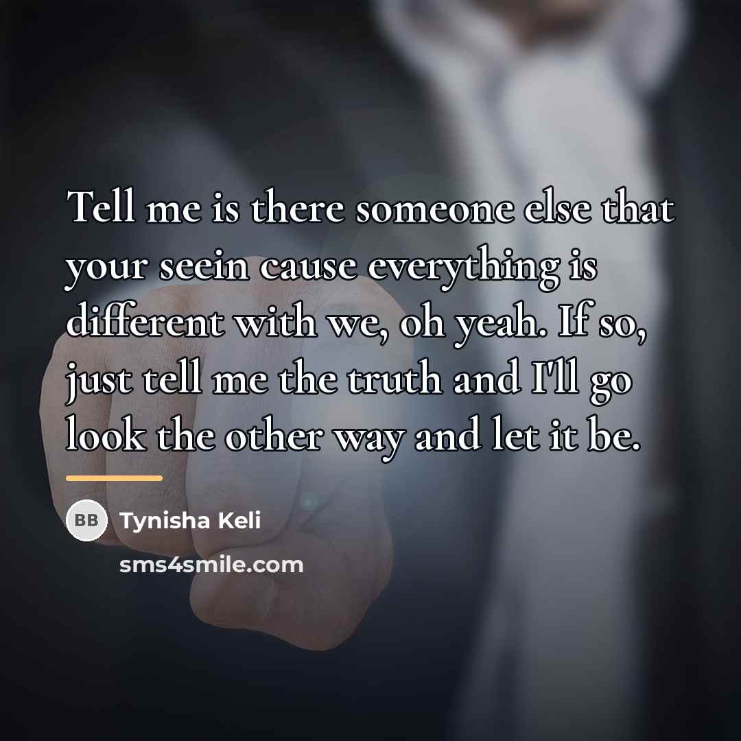 “Tell me is there someone else that your seein cause…” quote by Tynisha Keli