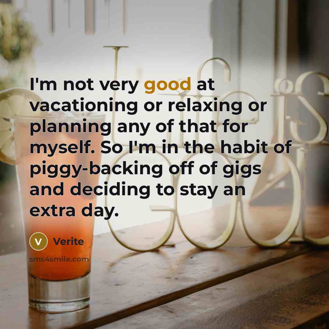 “I'm not very good at vacationing or relaxing or planning…” quote by Verite
