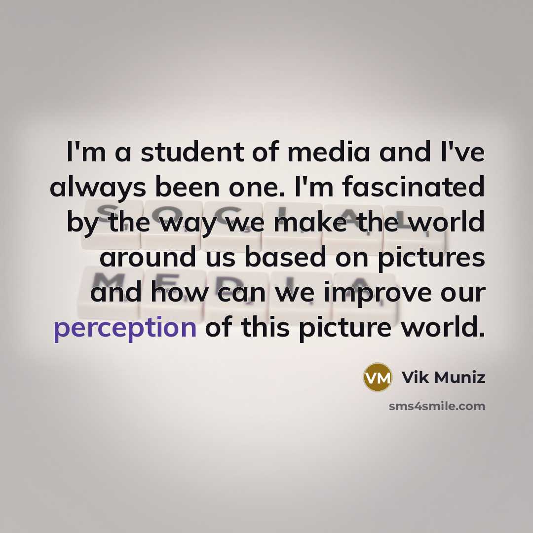 “I'm a student of media and I've always been one.…” quote by Vik Muniz