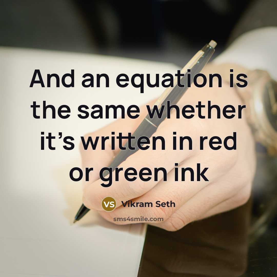 “And an equation is the same whether it's written in red or green ink” quote by Vikram Seth