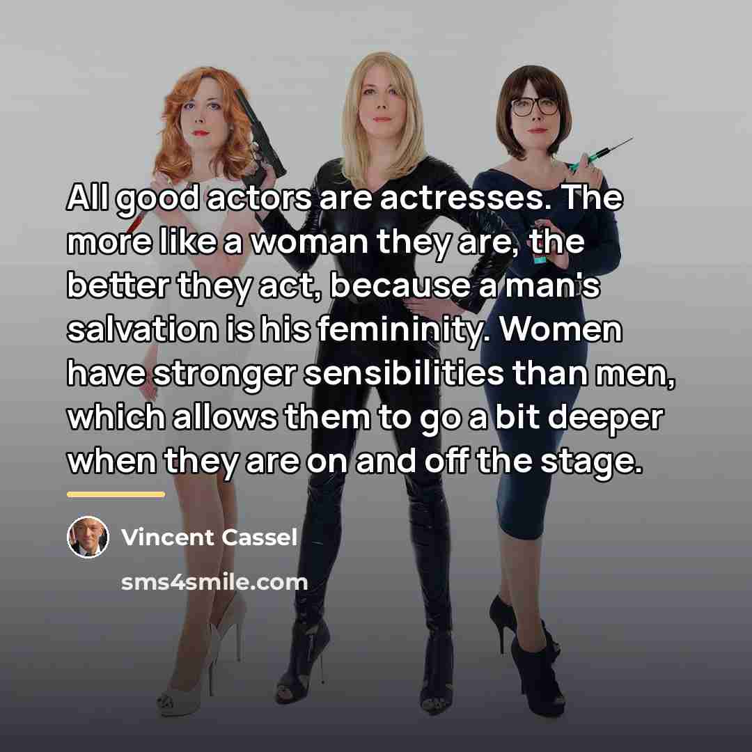 “All good actors are actresses. The more like a woman…” quote by Vincent Cassel