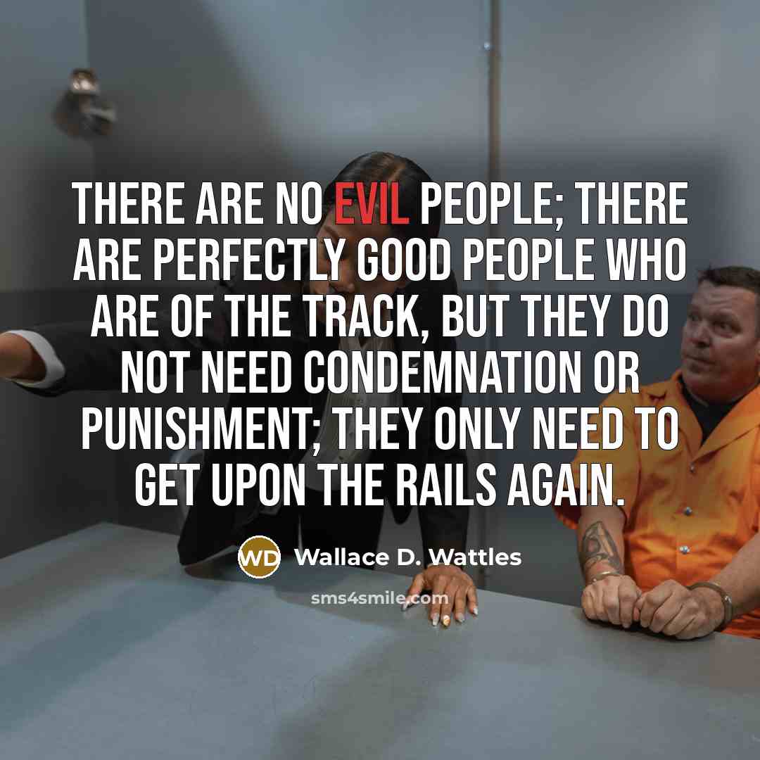 “There are no evil people; there are perfectly good people…” quote by Wallace D. Wattles