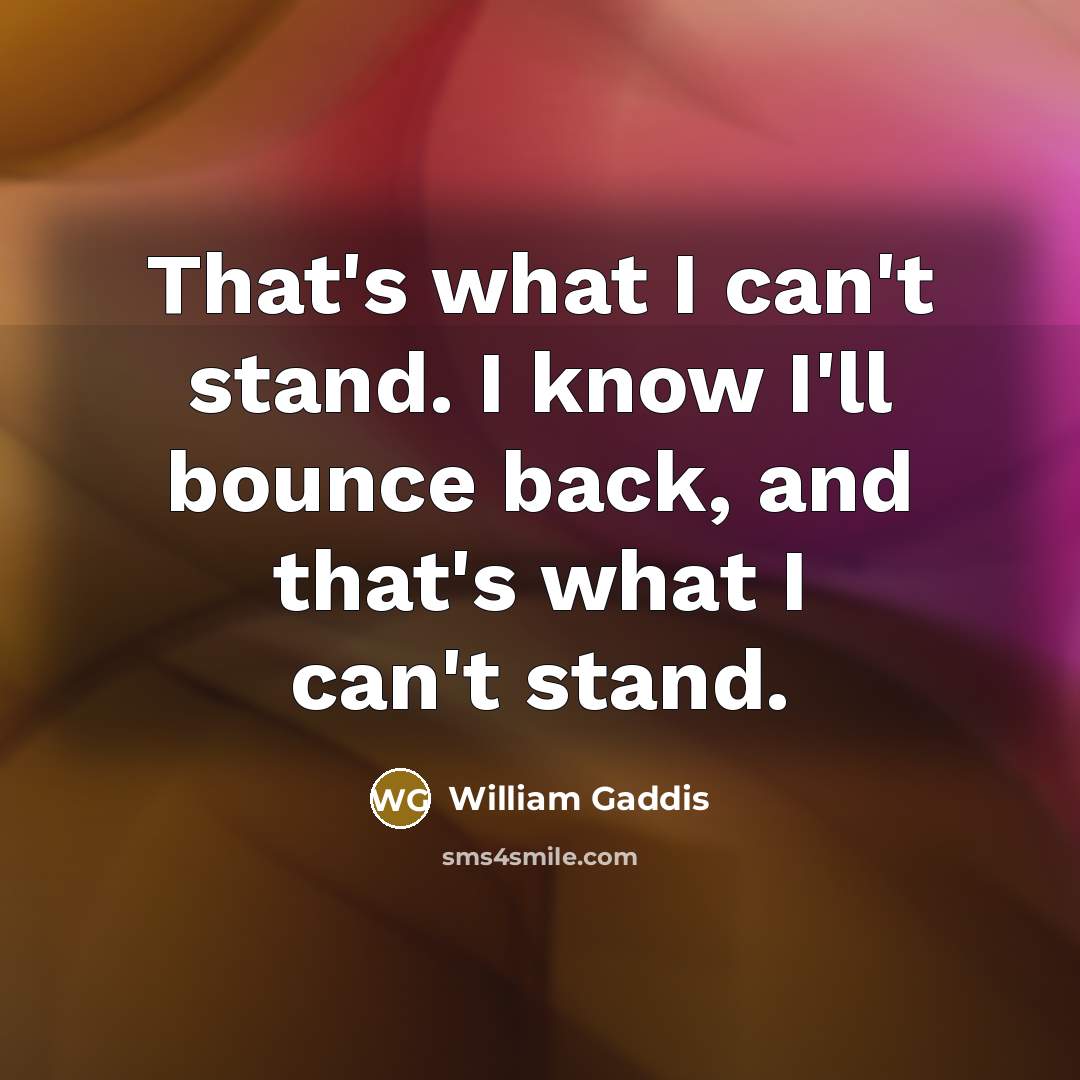“That's what I can't stand. I know I'll bounce back,…” quote by William Gaddis