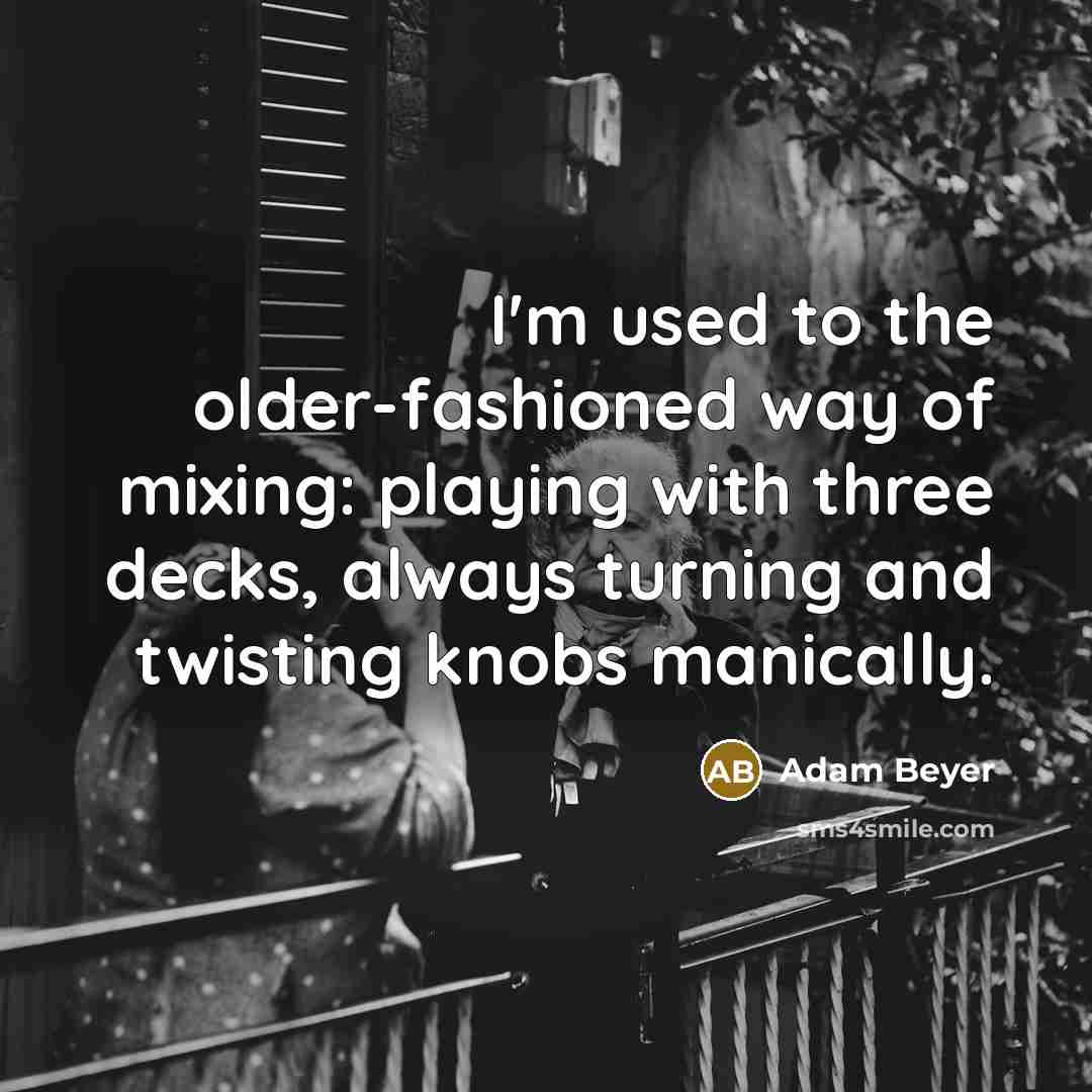 “I'm used to the older-fashioned way of mixing: playing with…” quote by Adam Beyer