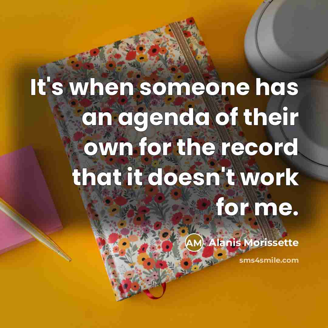 “It's when someone has an agenda of their own for…” quote by Alanis Morissette