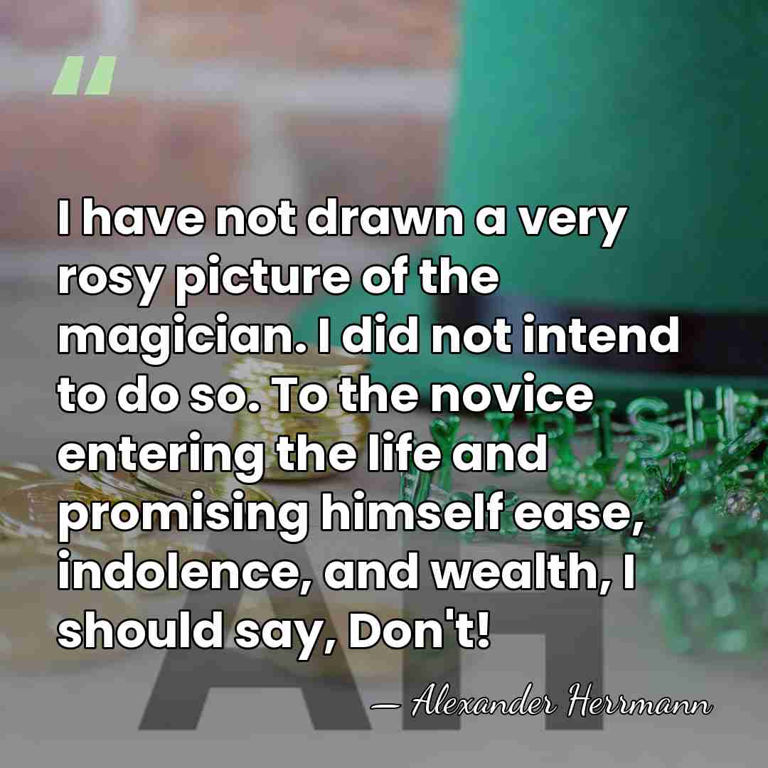 I have not drawn a very rosy picture of the magician. I&hellip; - Alexander Herrmann