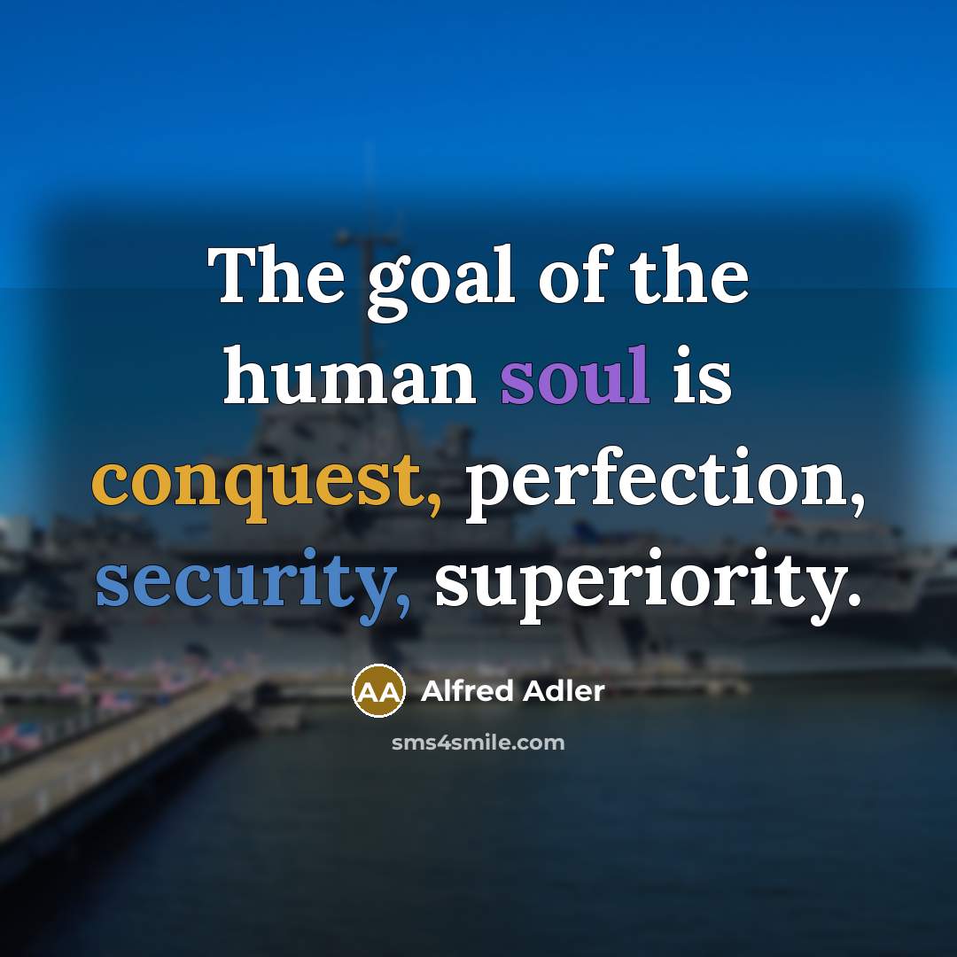 “The goal of the human soul is conquest, perfection, security,…” quote by Alfred Adler
