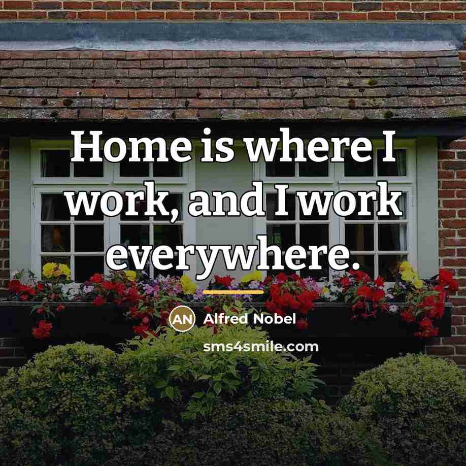 “Home is where I work, and I work everywhere.…” quote by Alfred Nobel