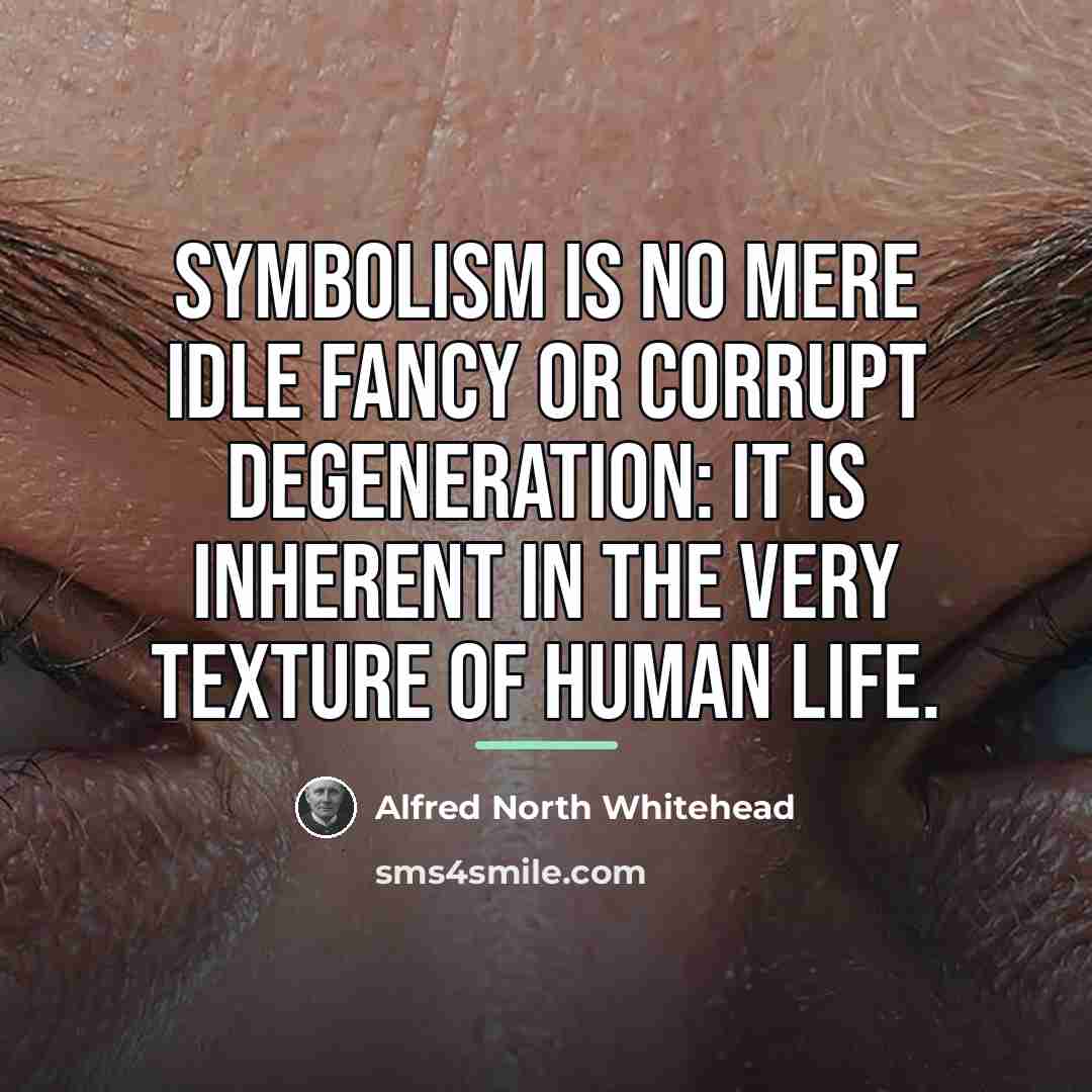 “Symbolism is no mere idle fancy or corrupt degeneration: it…” quote by Alfred North Whitehead