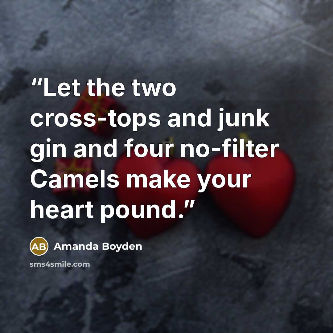 “Let the two cross-tops and junk gin and four no-filter Camels make your heart pound.” quote by Amanda Boyden
