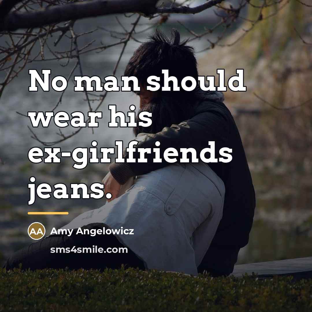 “No man should wear his ex-girlfriends jeans.…” quote by Amy Angelowicz