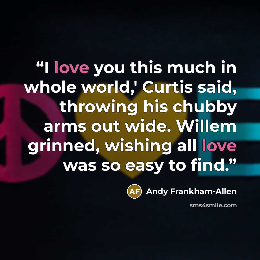“I love you this much in whole world,' Curtis said, throwing his chubby arms out wide. Willem grinned, wishing all love was so easy to find.” quote by Andy Frankham-Allen