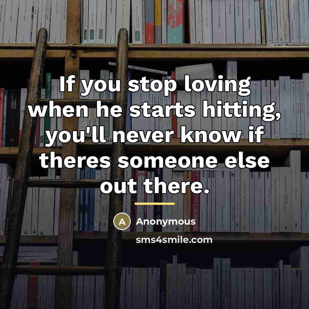 “If you stop loving when he starts hitting, you'll never…” quote by Anonymous