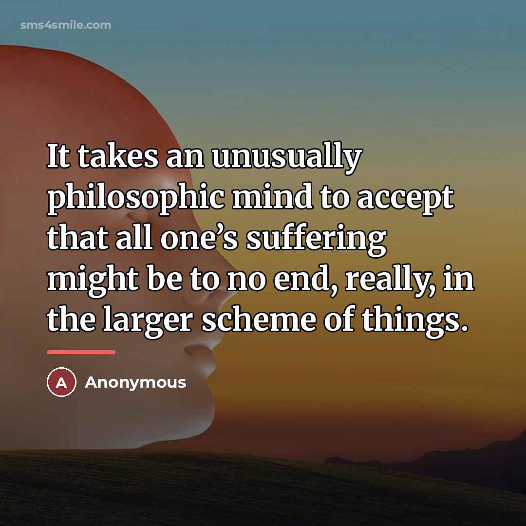 “It takes an unusually philosophic mind to accept that all…” quote by Anonymous