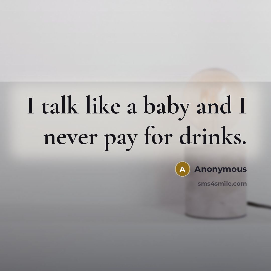 “I talk like a baby and I never pay for drinks.” quote by Anonymous