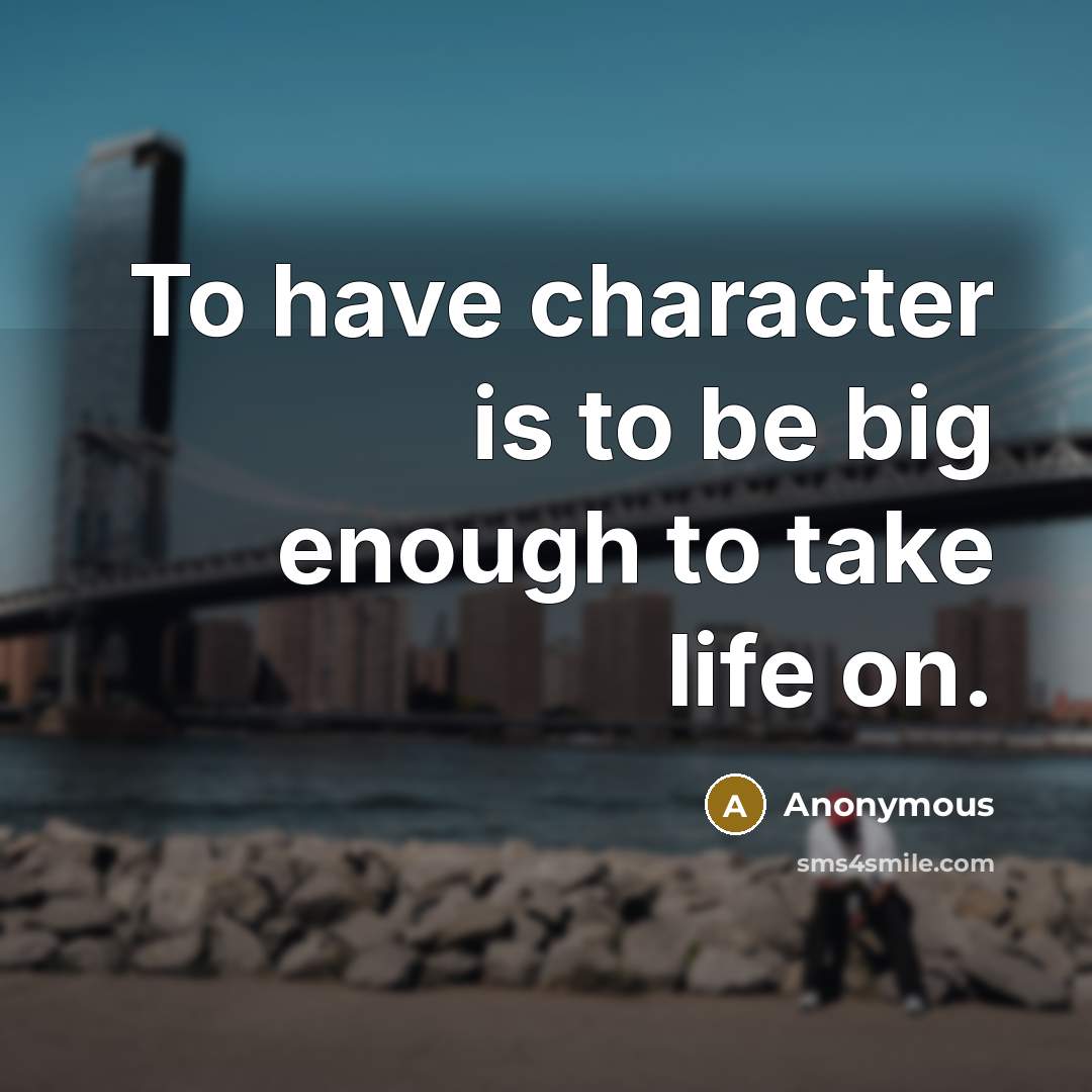 “To have character is to be big enough to take…” quote by Anonymous
