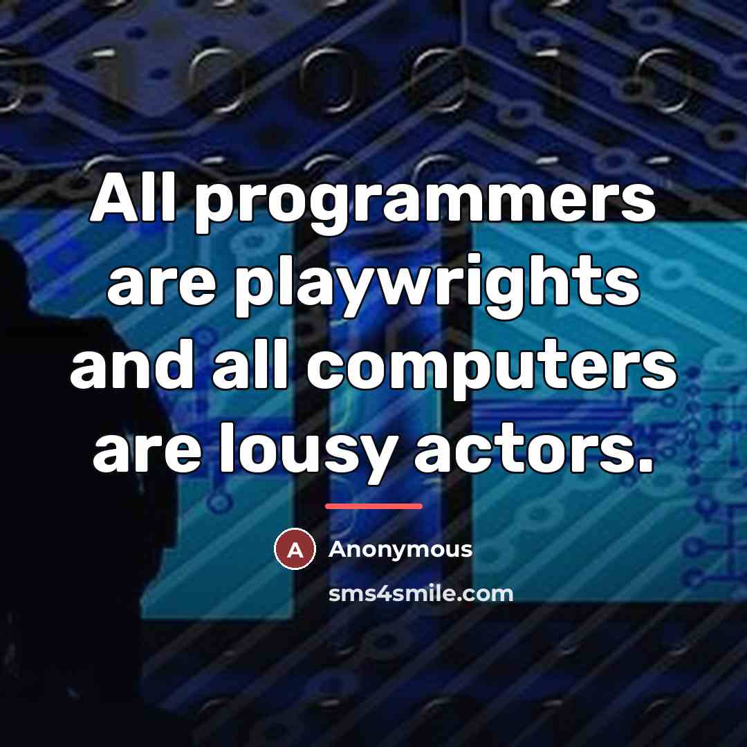 “All programmers are playwrights and all computers are lousy actors.…” quote by Anonymous