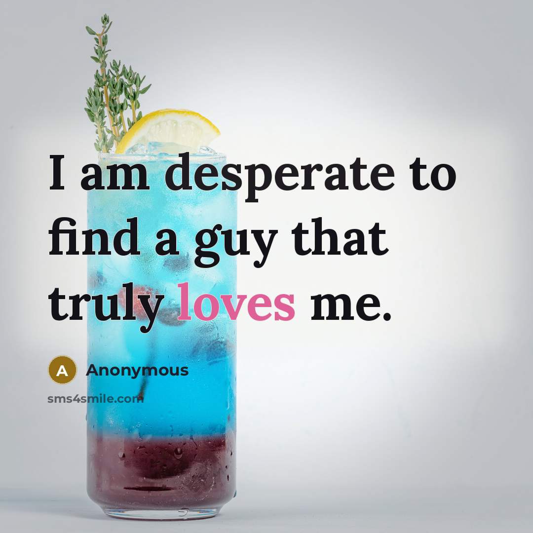 “I am desperate to find a guy that truly loves me.” quote by Anonymous
