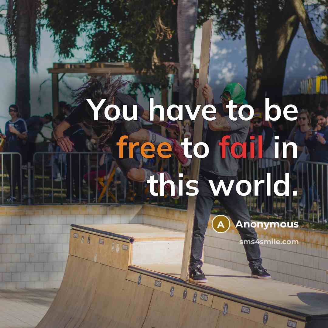 “You have to be free to fail in this world.” quote by Anonymous