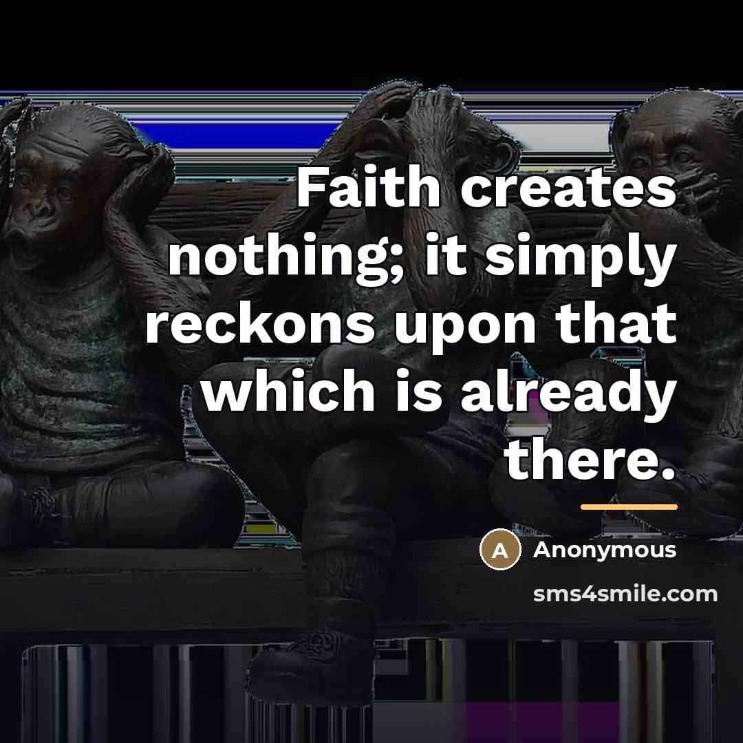 “Faith creates nothing; it simply reckons upon that which is…” quote by Anonymous