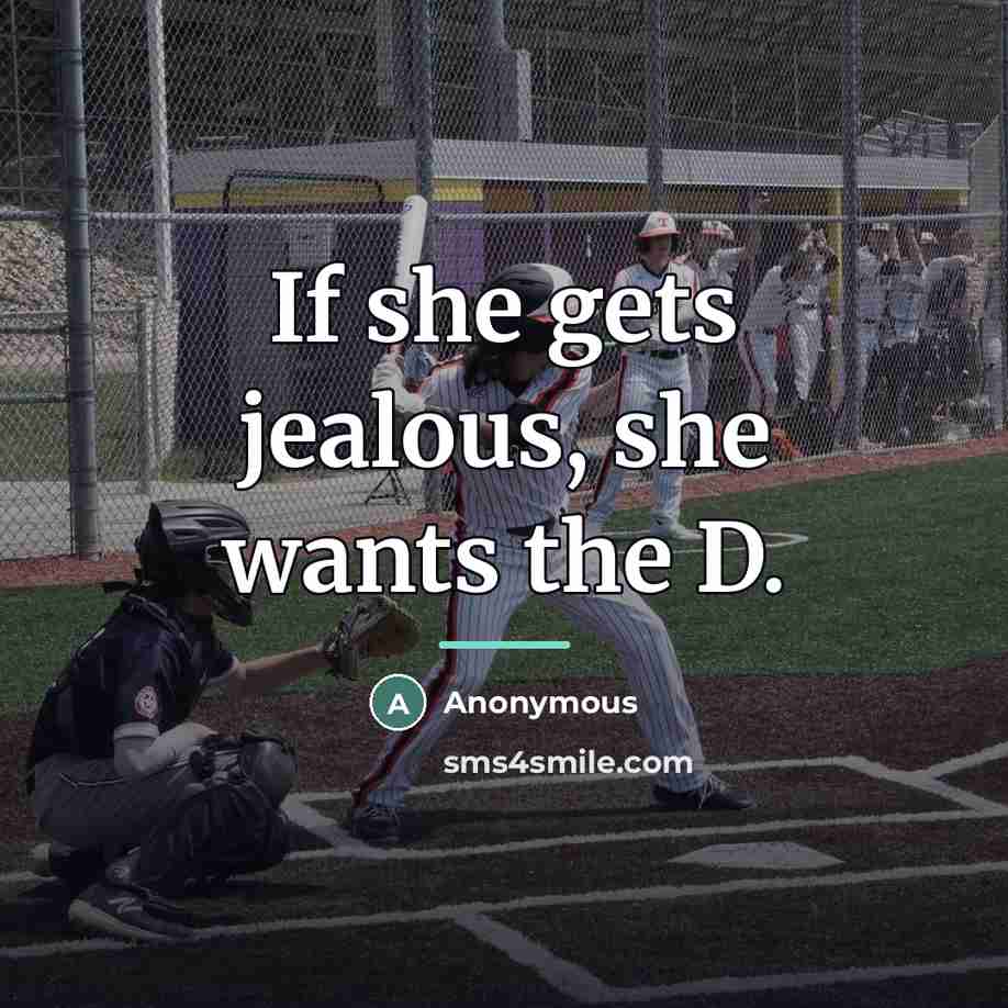 “If she gets jealous, she wants the D.…” quote by Anonymous