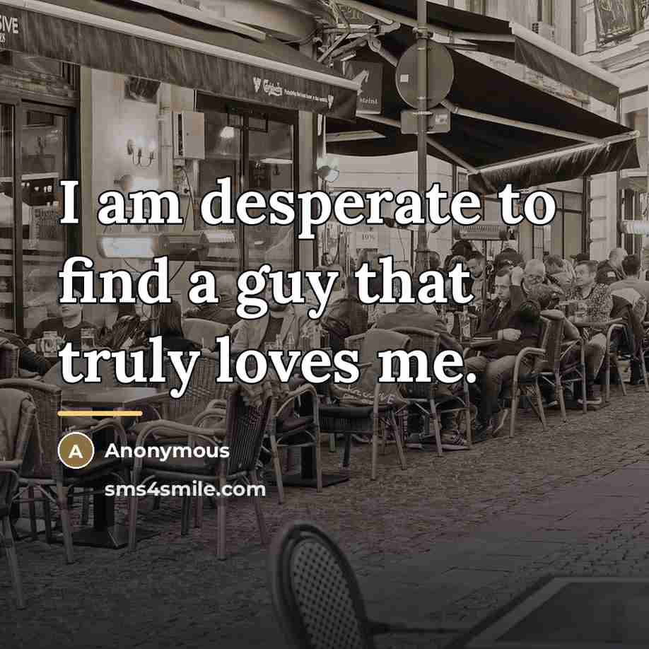 “I am desperate to find a guy that truly loves…” quote by Anonymous