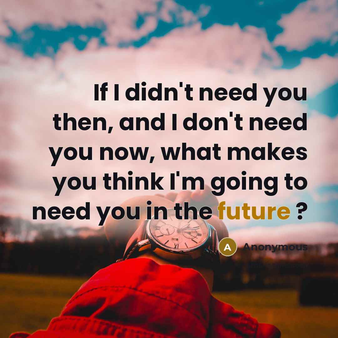 “If I didn't need you then, and I don't need…” quote by Anonymous
