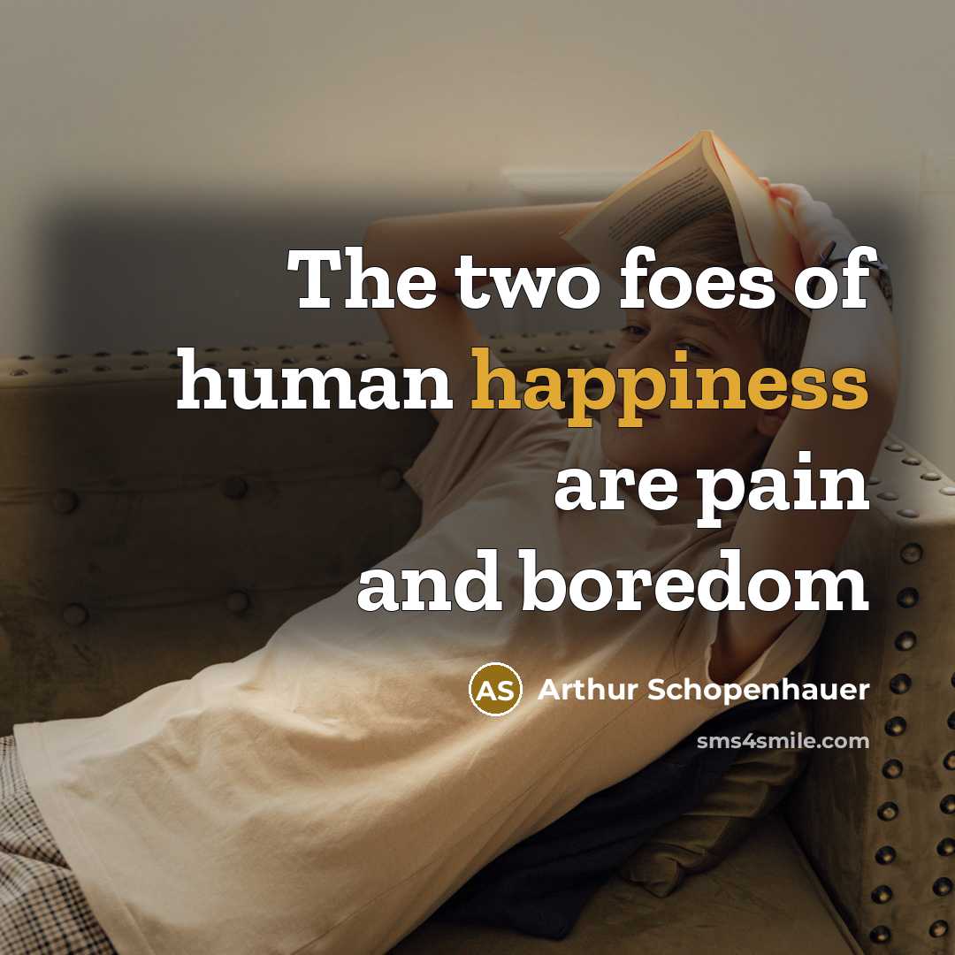“The two foes of human happiness are pain and boredom…” quote by Arthur Schopenhauer