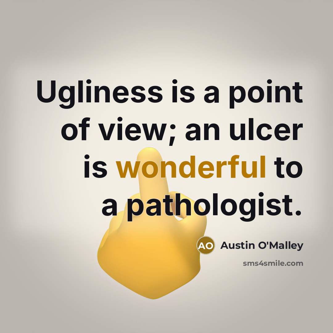 “Ugliness is a point of view; an ulcer is wonderful…” quote by Austin O'Malley