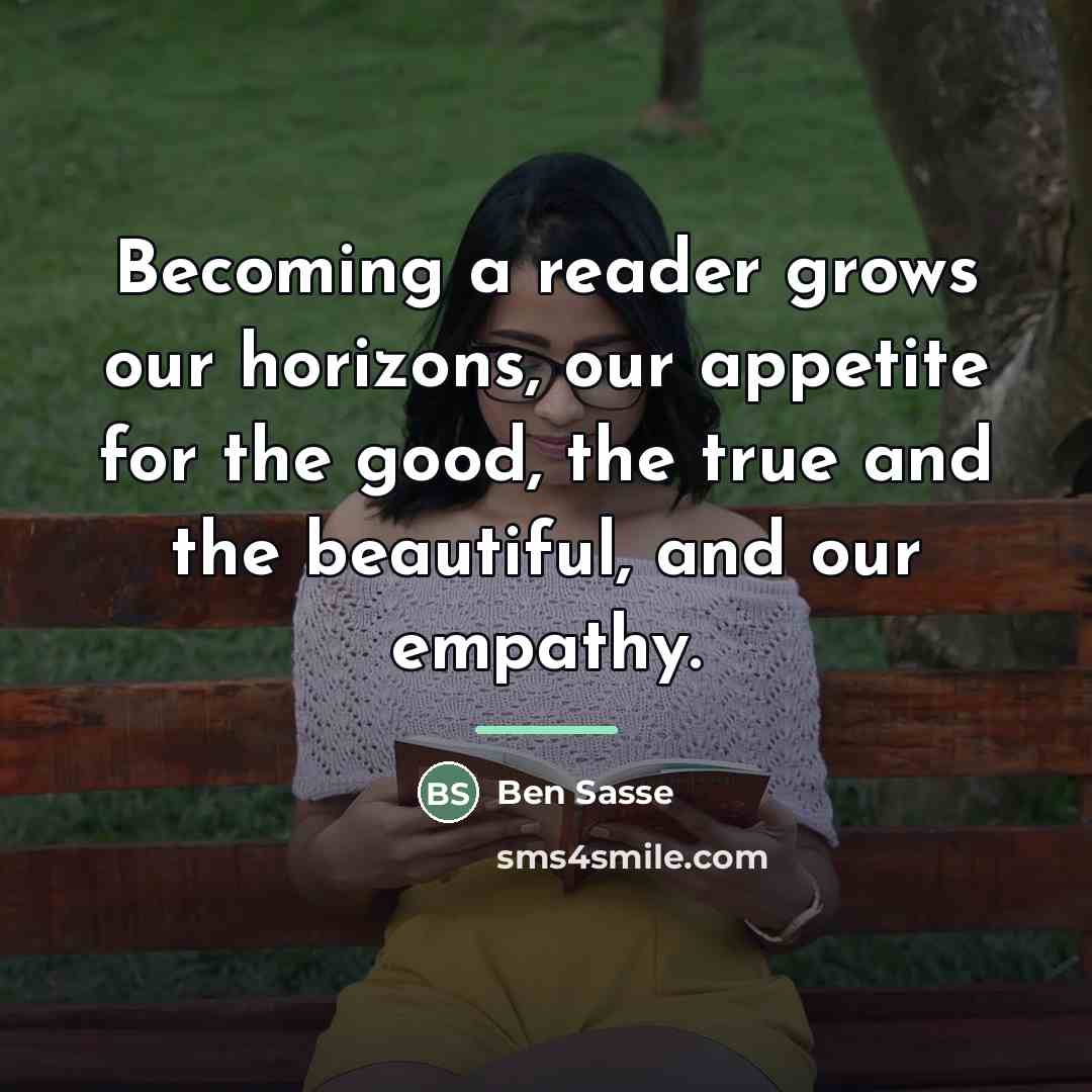 “Becoming a reader grows our horizons, our appetite for the…” quote by Ben Sasse