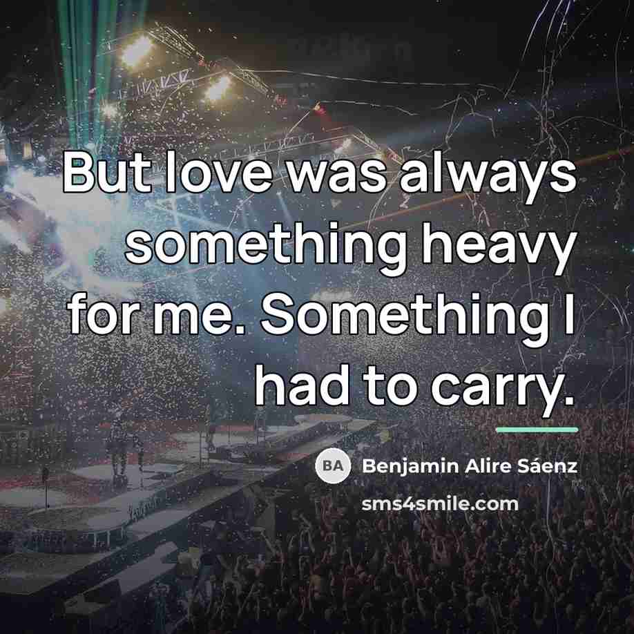 “But love was always something heavy for me. Something I…” quote by Benjamin Alire Saenz