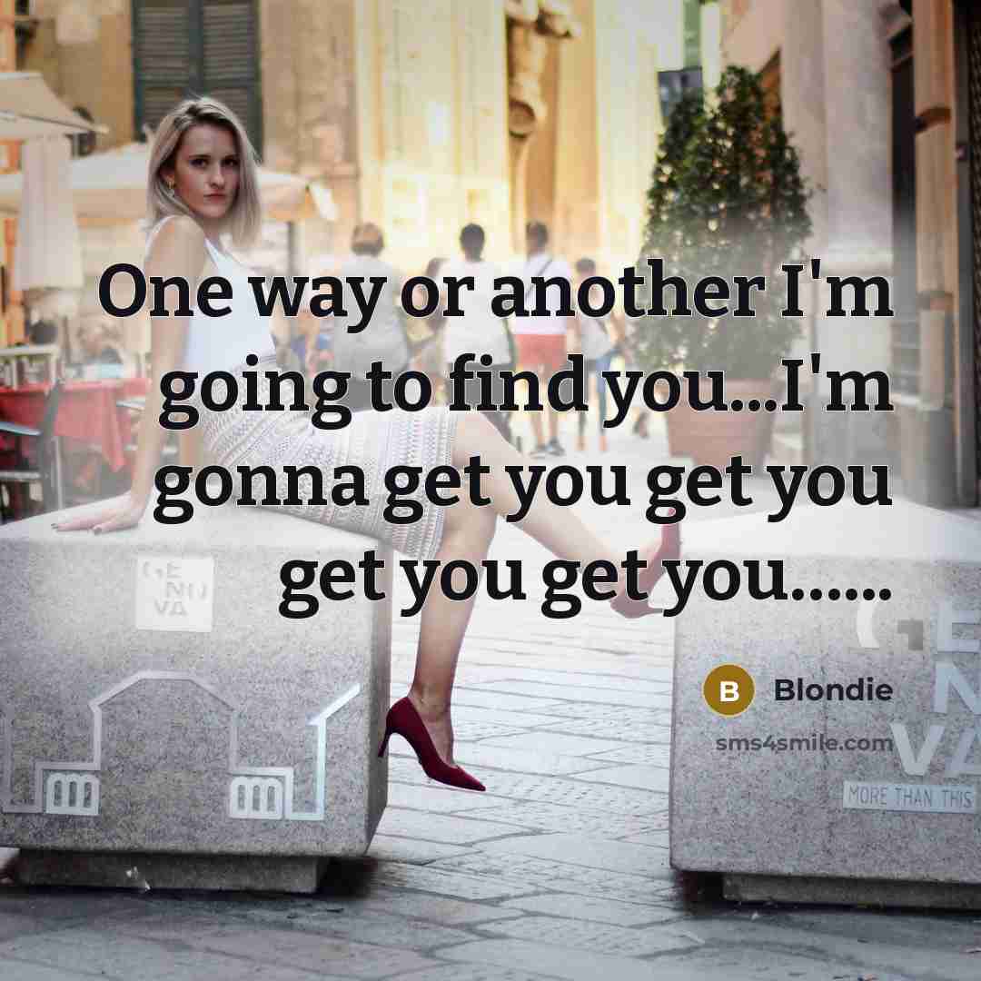 “One way or another I'm going to find you...I'm gonna…” quote by Blondie
