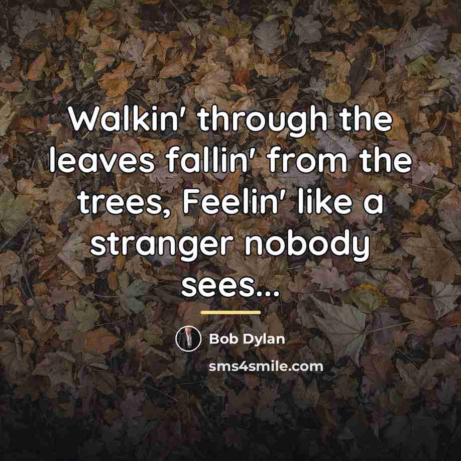 “Walkin' through the leaves fallin' from the trees, Feelin' like…” quote by Bob Dylan