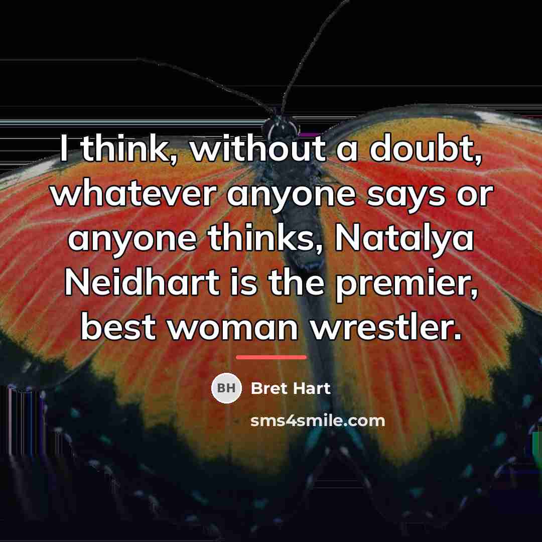 “I think, without a doubt, whatever anyone says or anyone…” quote by Bret Hart