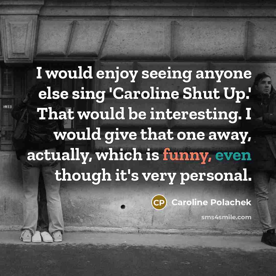 “I would enjoy seeing anyone else sing 'Caroline Shut Up.' That would be interesting. I would give that one away, actually, which is funny, even though it's very personal.” quote by Caroline Polachek