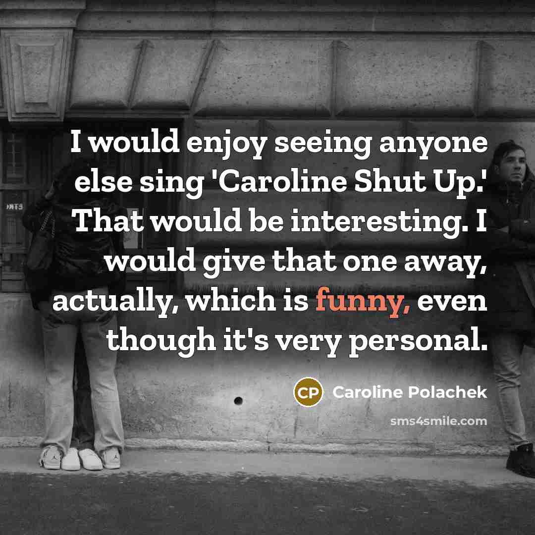 “I would enjoy seeing anyone else sing 'Caroline Shut Up.'…” quote by Caroline Polachek