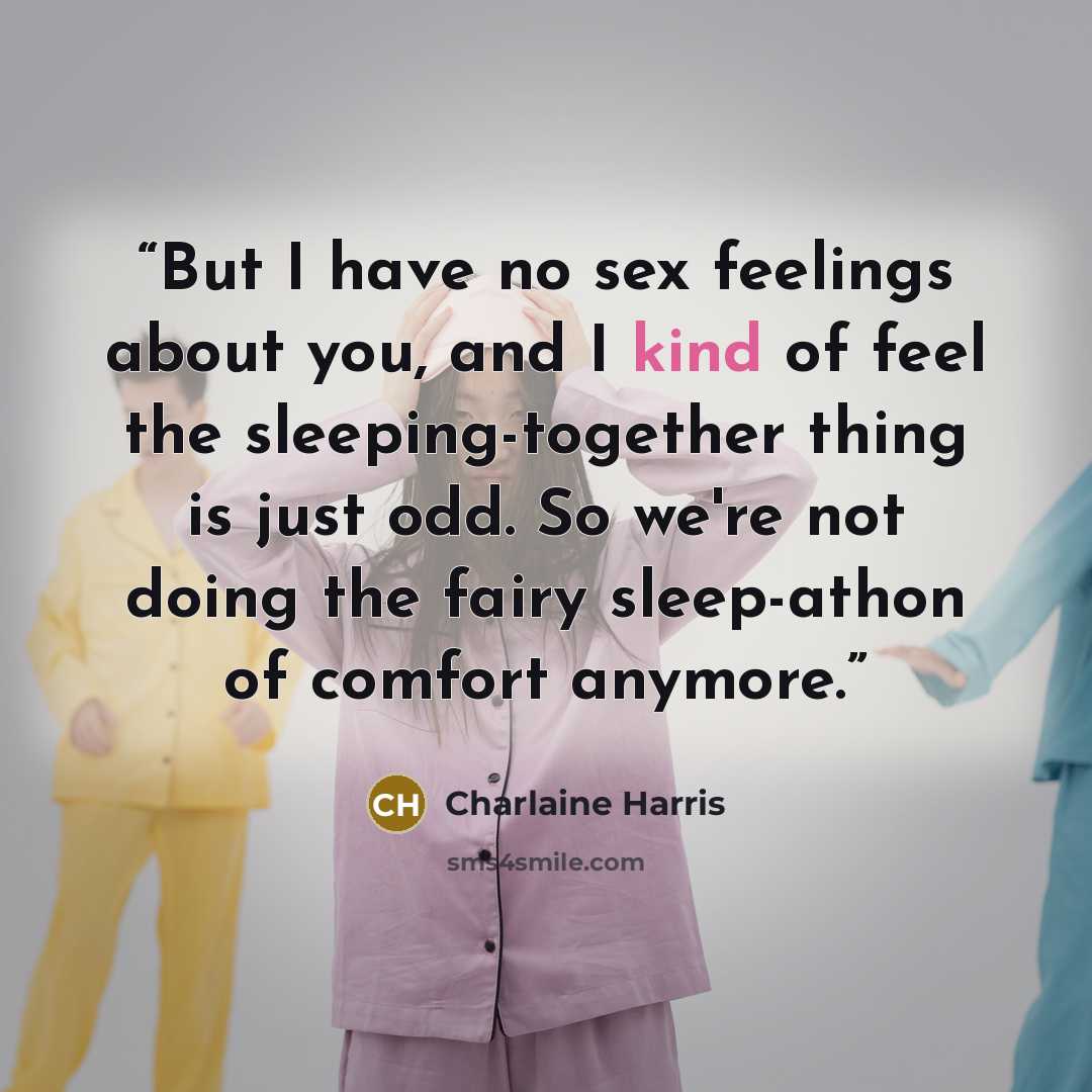 “But I have no sex feelings about you, and I kind of feel the sleeping-together thing is just odd. So we're not doing the fairy sleep-athon of comfort anymore.” quote by Charlaine Harris