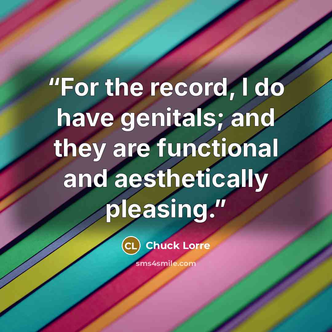 “For the record, I do have genitals; and they are functional and aesthetically pleasing.” quote by Chuck Lorre