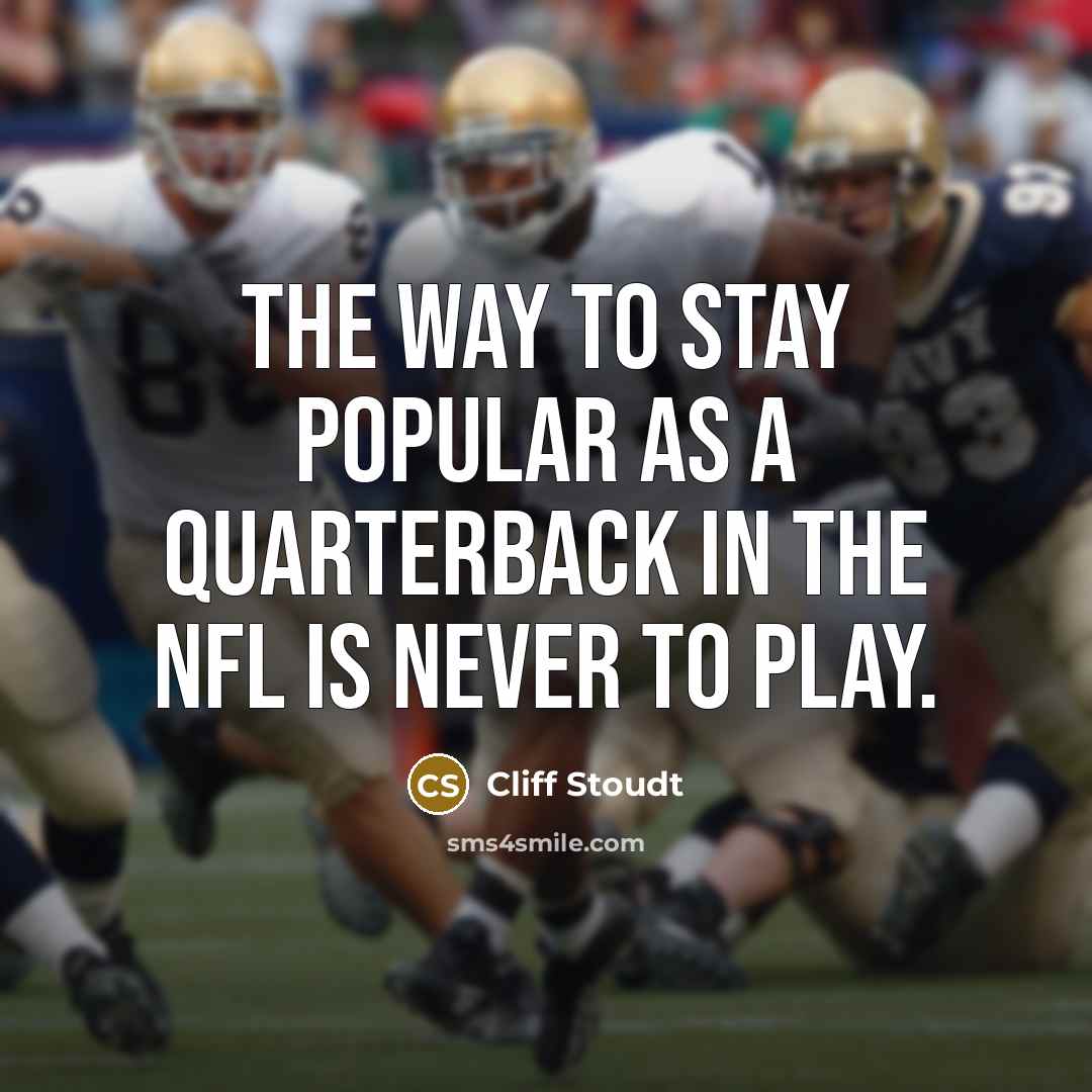 “The way to stay popular as a quarterback in the NFL is never to play.” quote by Cliff Stoudt