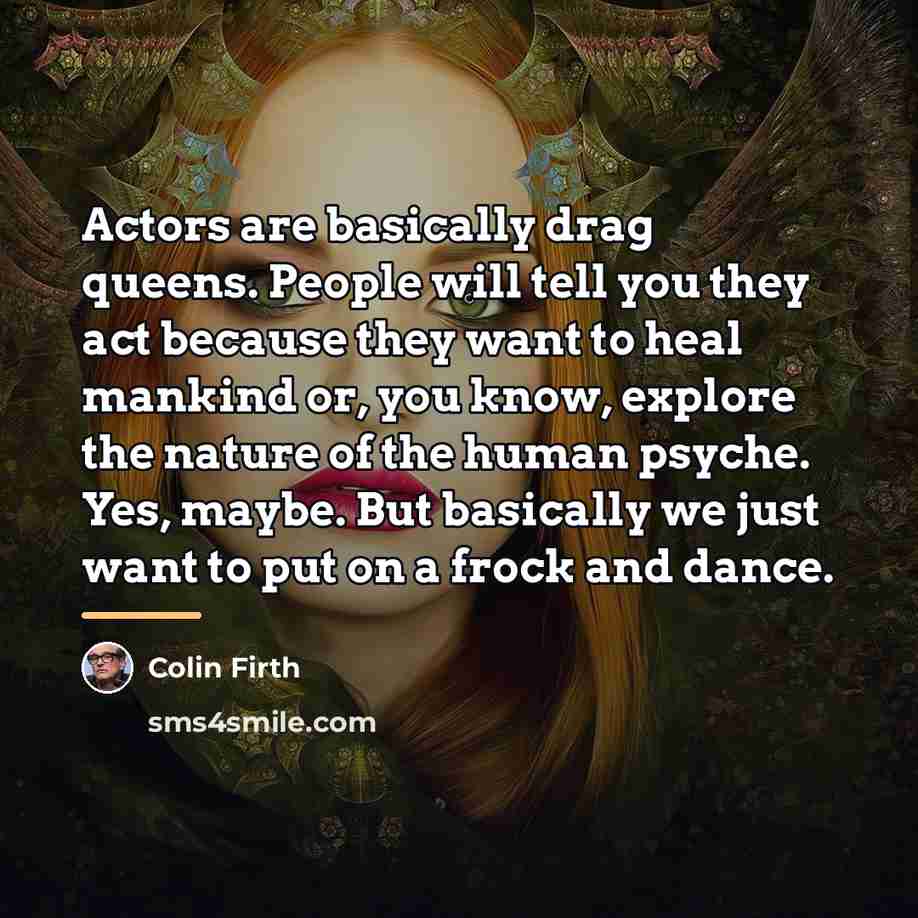 “Actors are basically drag queens. People will tell you they…” quote by Colin Firth