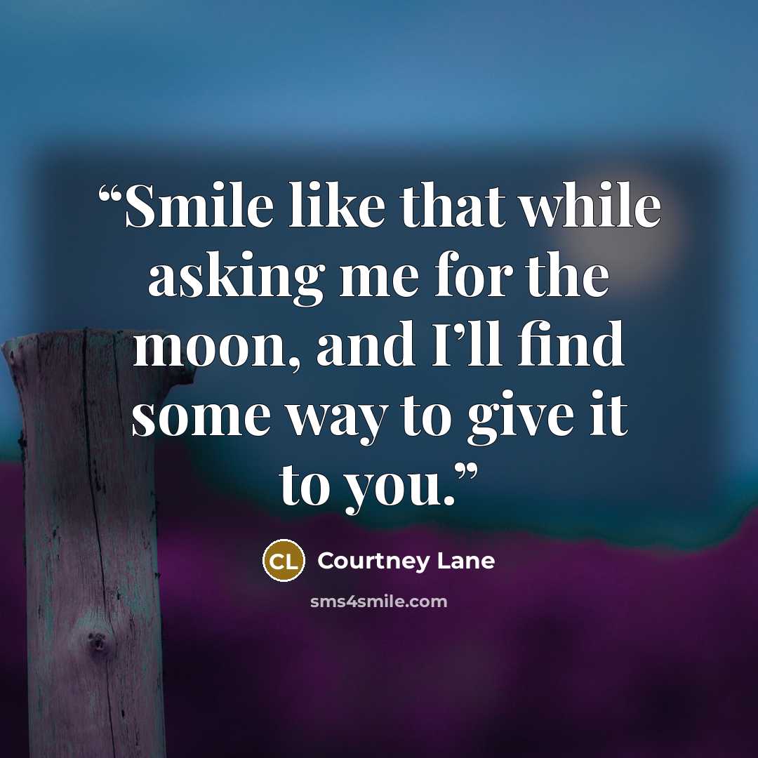 “Smile like that while asking me for the moon, and I’ll find some way to give it to you.” quote by Courtney Lane