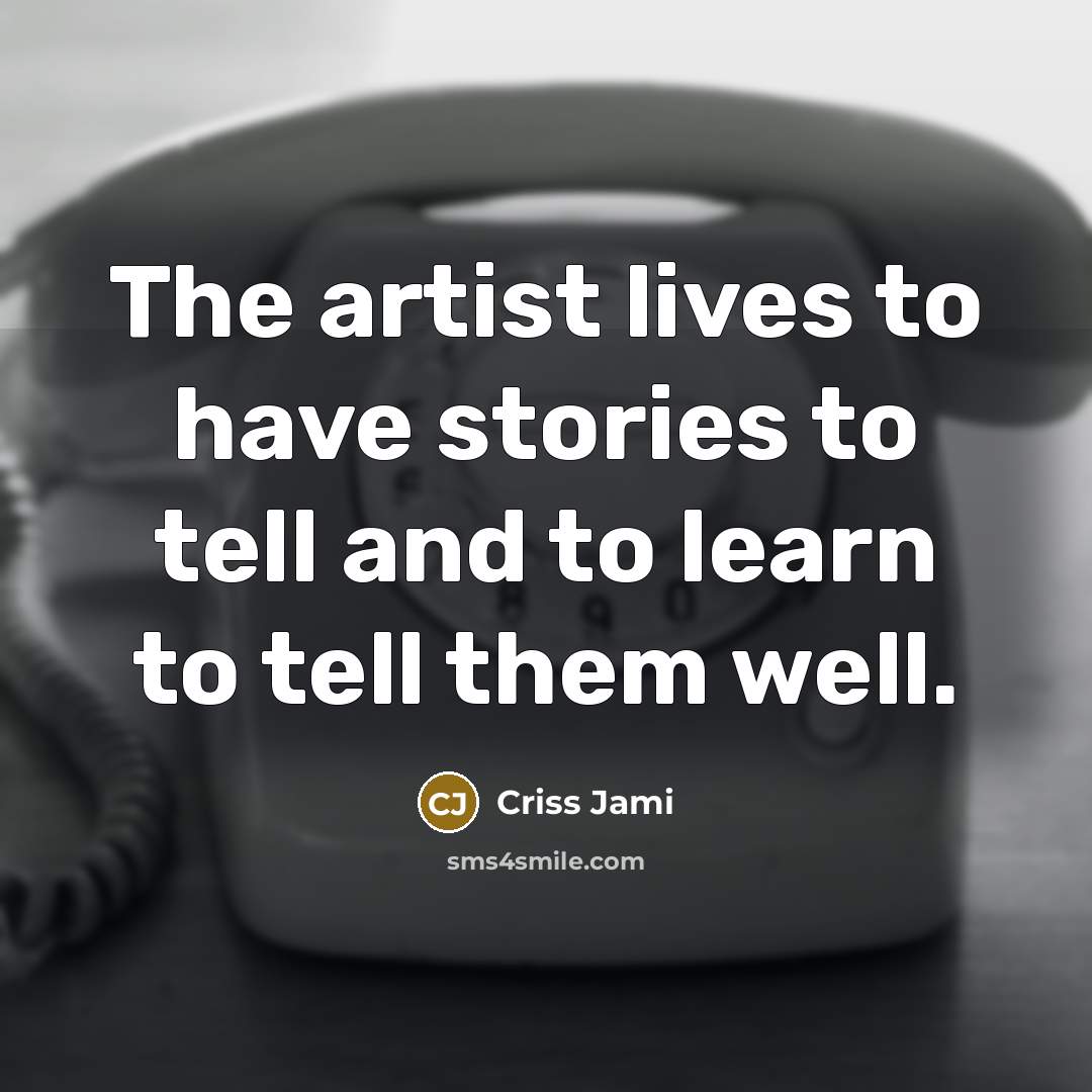 “The artist lives to have stories to tell and to…” quote by Criss Jami