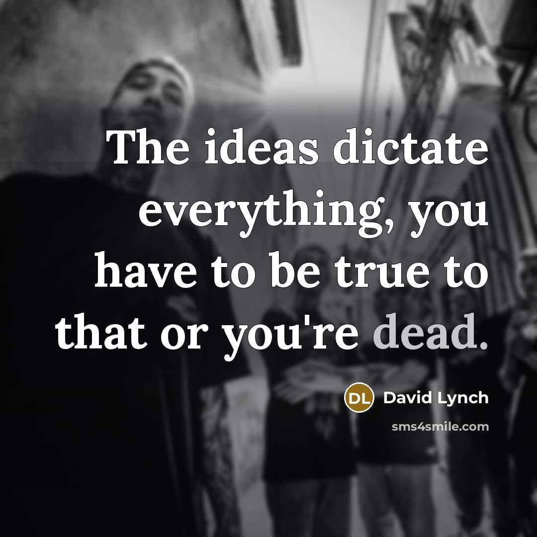 “The ideas dictate everything, you have to be true to…” quote by David Lynch