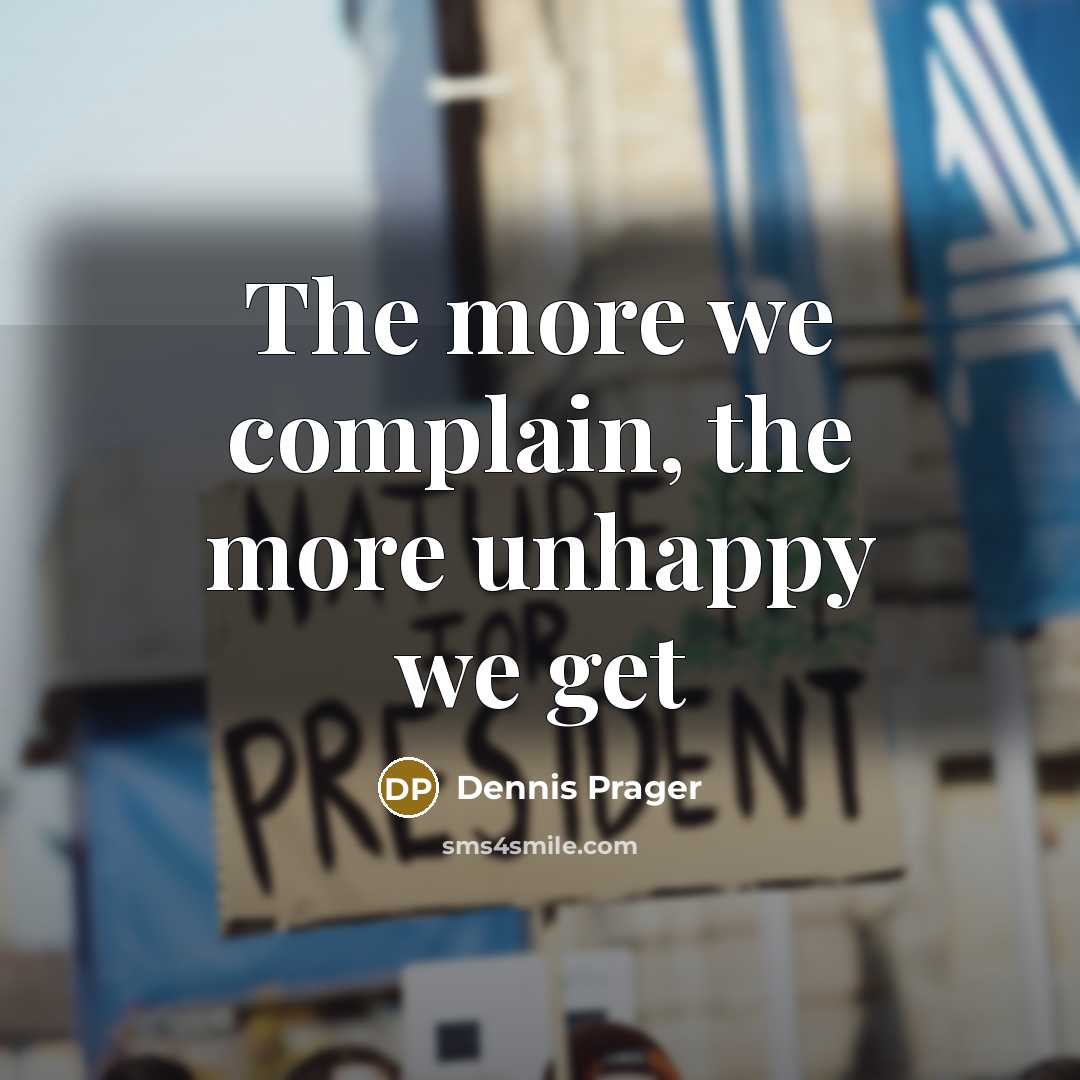 “The more we complain, the more unhappy we get…” quote by Dennis Prager