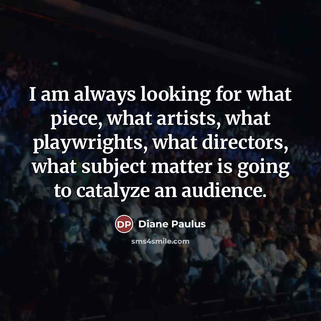 “I am always looking for what piece, what artists, what…” quote by Diane Paulus