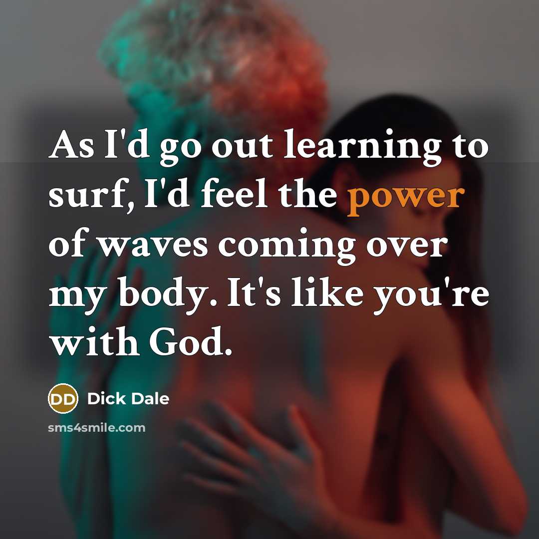 “As I'd go out learning to surf, I'd feel the…” quote by Dick Dale
