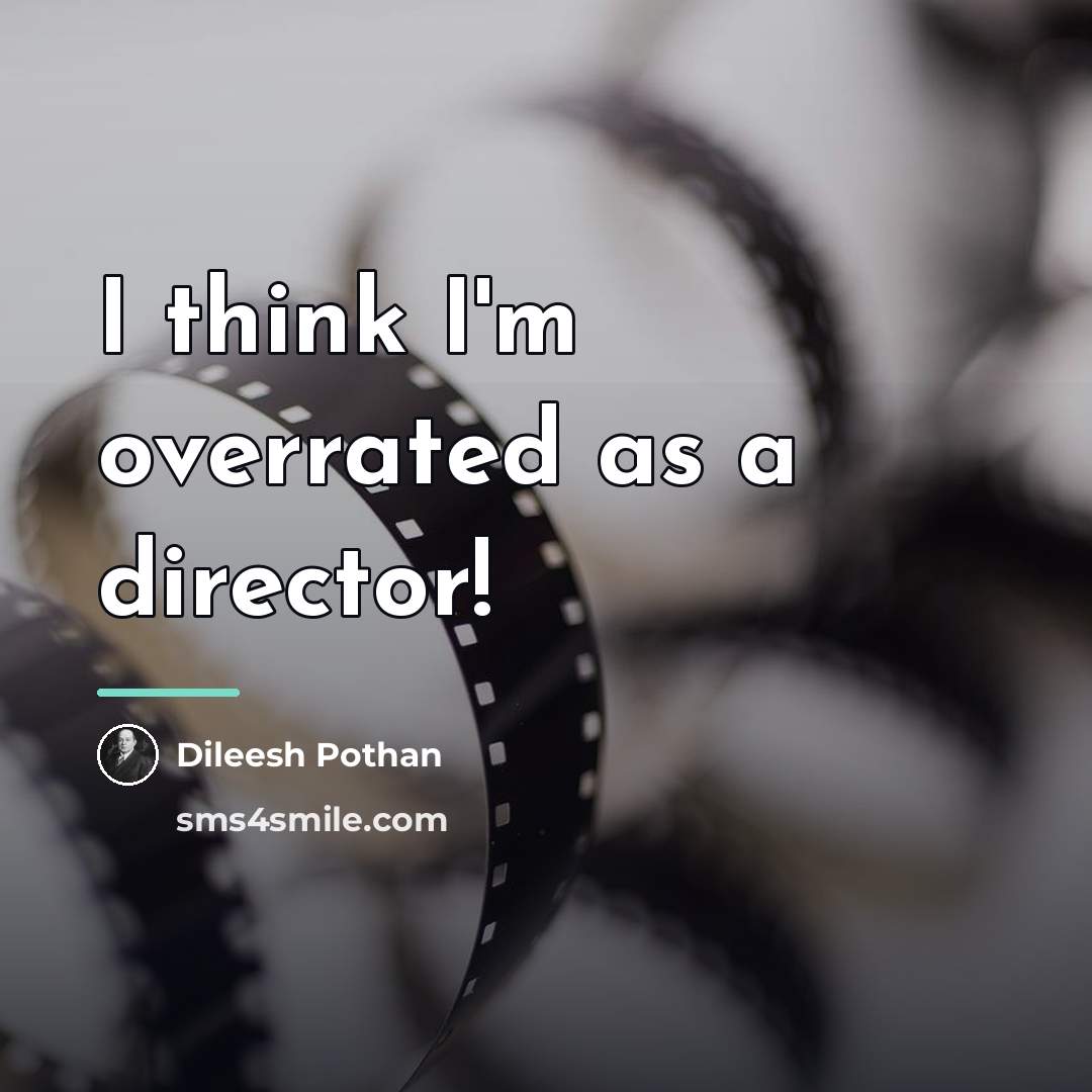 “I think I'm overrated as a director!…” quote by Dileesh Pothan