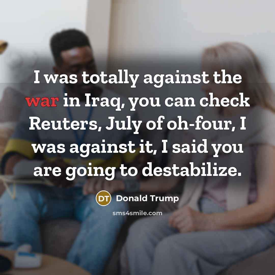 “I was totally against the war in Iraq, you can…” quote by Donald Trump